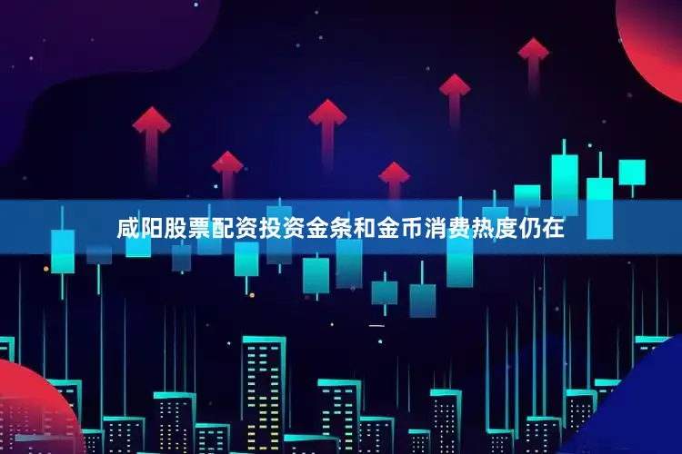 咸阳股票配资投资金条和金币消费热度仍在