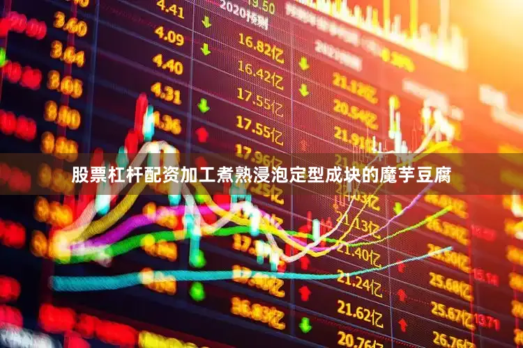 股票杠杆配资加工煮熟浸泡定型成块的魔芋豆腐