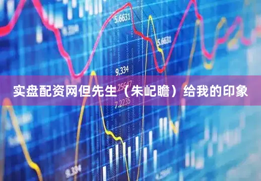 实盘配资网但先生（朱屺瞻）给我的印象