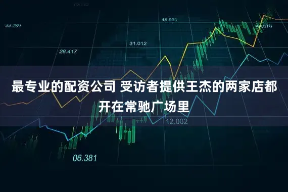 最专业的配资公司 受访者提供王杰的两家店都开在常驰广场里