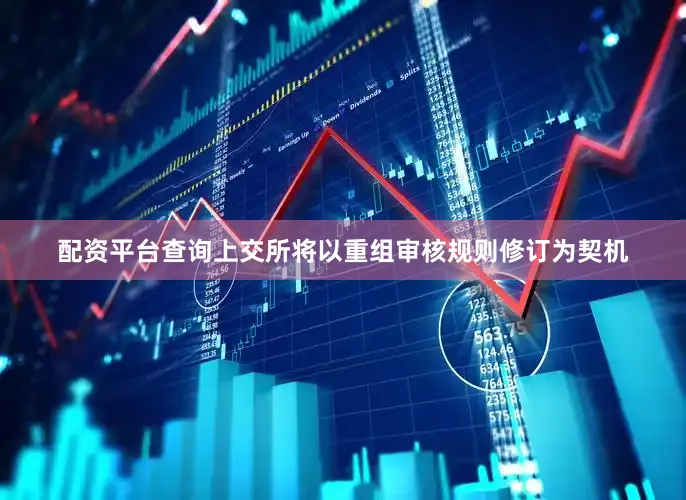 配资平台查询上交所将以重组审核规则修订为契机