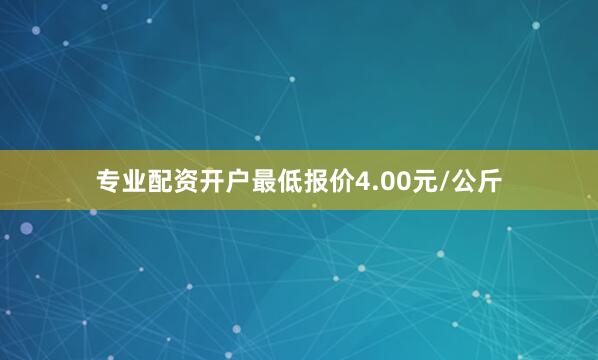 专业配资开户最低报价4.00元/公斤