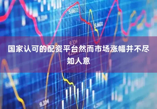 国家认可的配资平台然而市场涨幅并不尽如人意