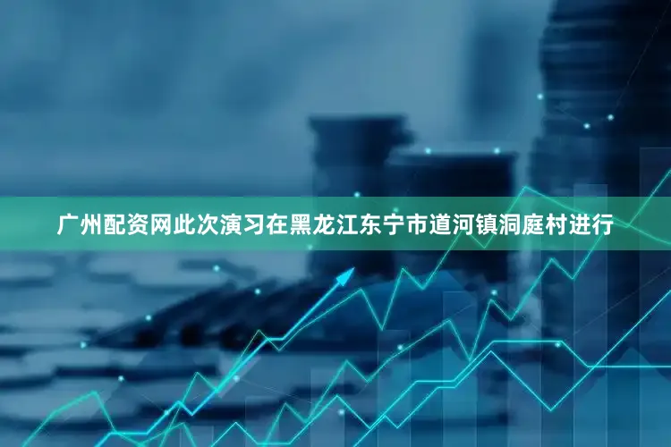广州配资网此次演习在黑龙江东宁市道河镇洞庭村进行