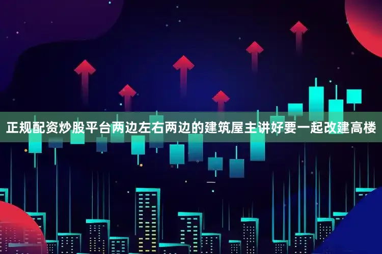 正规配资炒股平台两边左右两边的建筑屋主讲好要一起改建高楼
