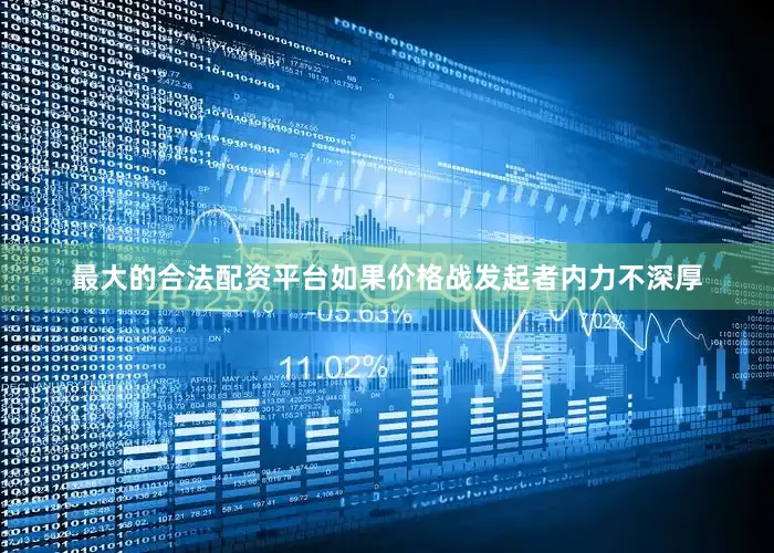最大的合法配资平台如果价格战发起者内力不深厚