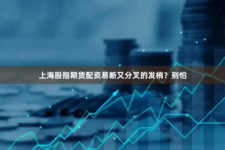 上海股指期货配资易断又分叉的发梢？别怕