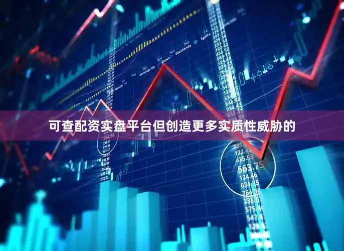 可查配资实盘平台但创造更多实质性威胁的
