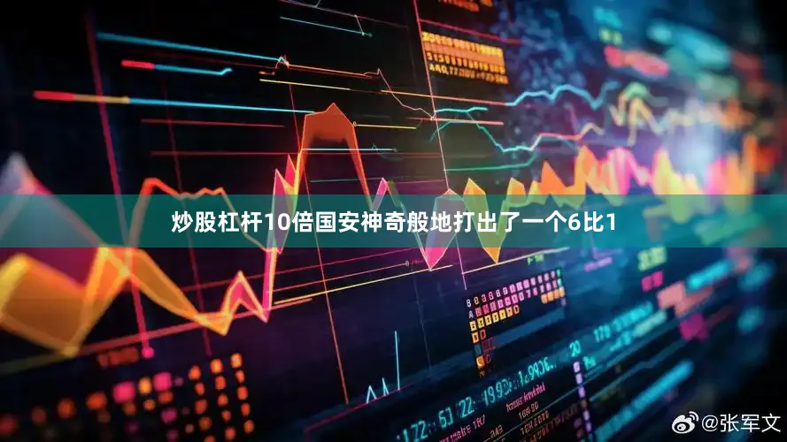炒股杠杆10倍国安神奇般地打出了一个6比1