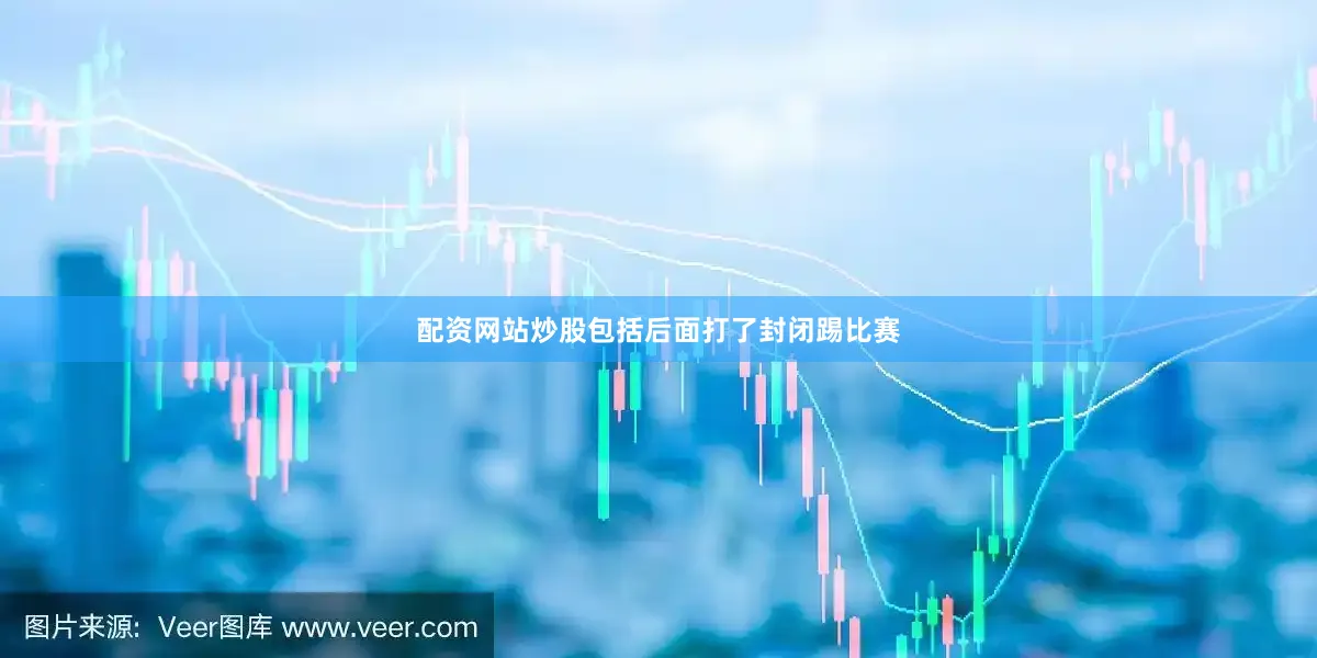 配资网站炒股包括后面打了封闭踢比赛