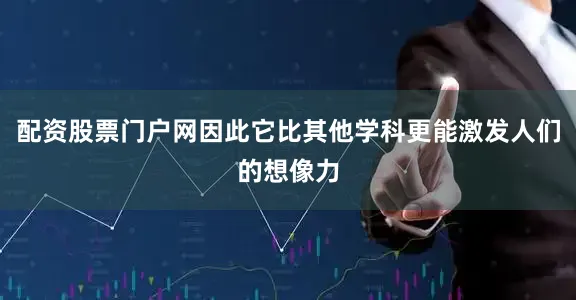 配资股票门户网因此它比其他学科更能激发人们的想像力