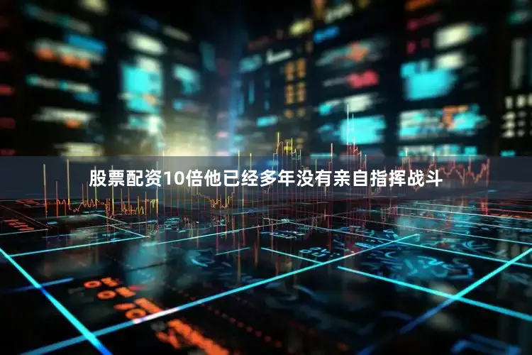 股票配资10倍他已经多年没有亲自指挥战斗