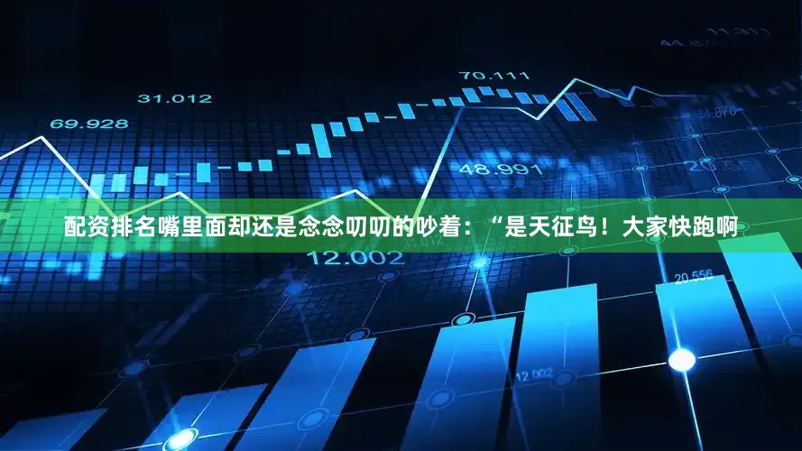 配资排名嘴里面却还是念念叨叨的吵着：“是天征鸟！大家快跑啊