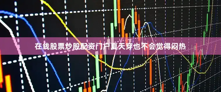 在线股票炒股配资门户夏天穿也不会觉得闷热