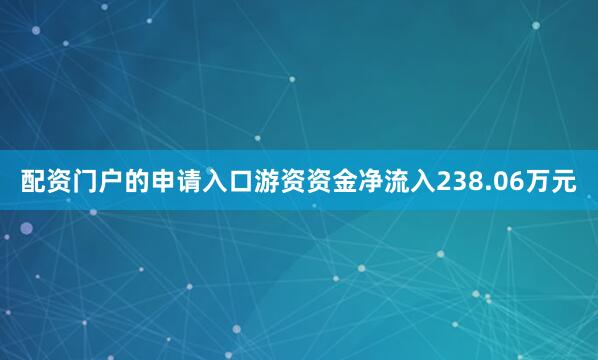 配资门户的申请入口游资资金净流入238.06万元