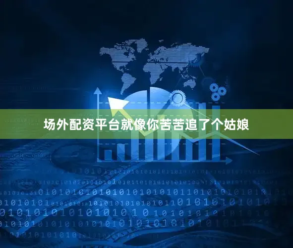 场外配资平台就像你苦苦追了个姑娘