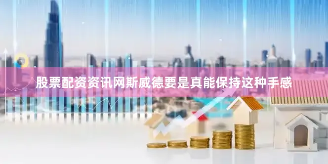 股票配资资讯网斯威德要是真能保持这种手感