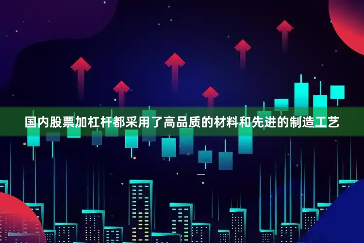 国内股票加杠杆都采用了高品质的材料和先进的制造工艺
