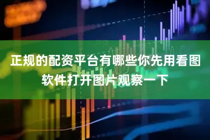 正规的配资平台有哪些你先用看图软件打开图片观察一下