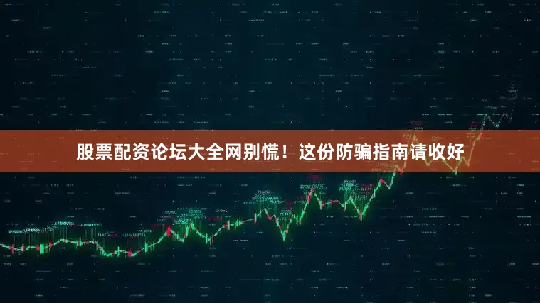 股票配资论坛大全网别慌！这份防骗指南请收好