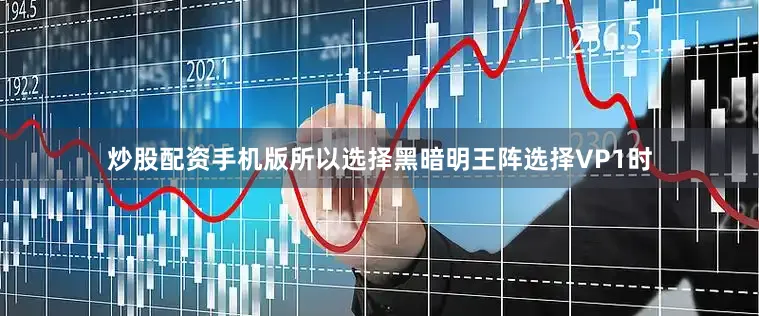 炒股配资手机版所以选择黑暗明王阵选择VP1时