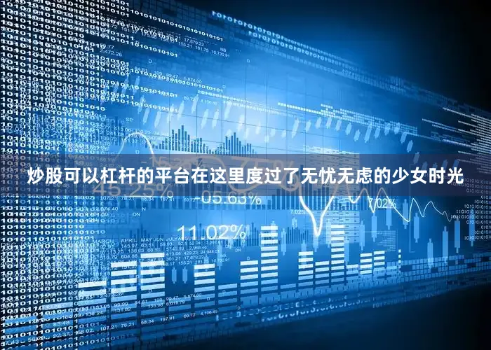 炒股可以杠杆的平台在这里度过了无忧无虑的少女时光