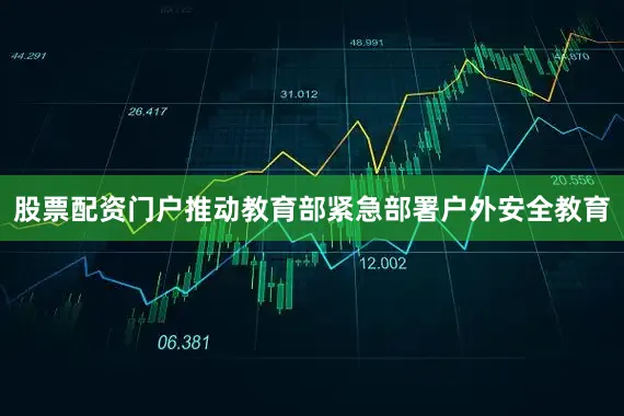 股票配资门户推动教育部紧急部署户外安全教育