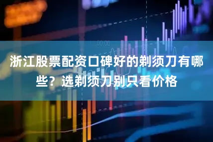 浙江股票配资口碑好的剃须刀有哪些？选剃须刀别只看价格