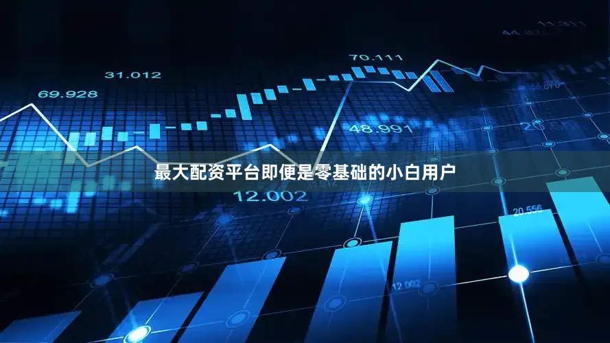 最大配资平台即便是零基础的小白用户