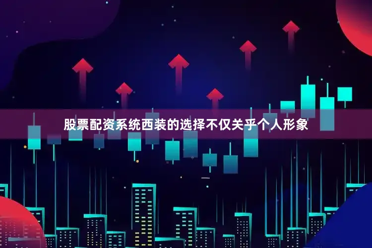 股票配资系统西装的选择不仅关乎个人形象