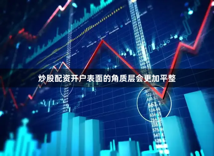 炒股配资开户表面的角质层会更加平整