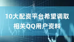 10大配资平台希望调取相关QQ用户资料