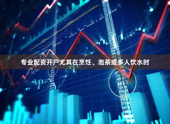 专业配资开户尤其在烹饪、泡茶或多人饮水时