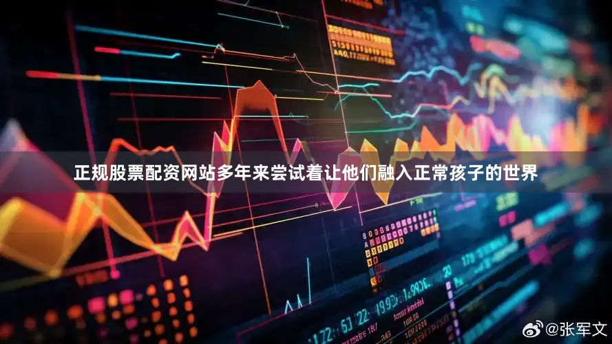 正规股票配资网站多年来尝试着让他们融入正常孩子的世界