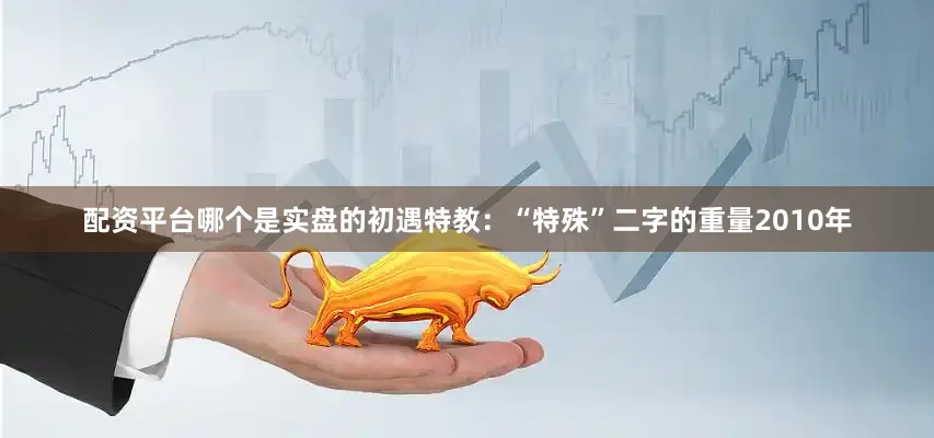 配资平台哪个是实盘的初遇特教：“特殊”二字的重量2010年