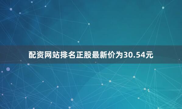 配资网站排名正股最新价为30.54元